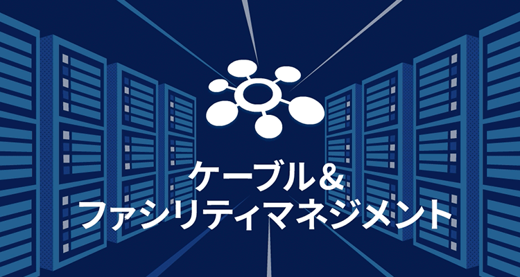 ケーブル&ファシリティマネジメント